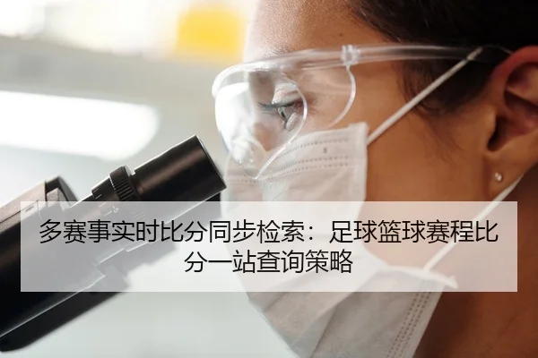 多赛事实时比分同步检索：足球篮球赛程比分一站查询策略